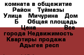 комната в общежитие › Район ­ Туймазы › Улица ­ Мичурина › Дом ­ 17“Б“ › Общая площадь ­ 14 › Цена ­ 500 000 - Все города Недвижимость » Квартиры продажа   . Адыгея респ.